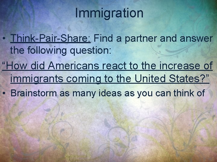 Immigration • Think-Pair-Share: Find a partner and answer the following question: “How did Americans