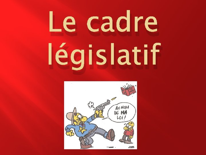 Le cadre législatif 