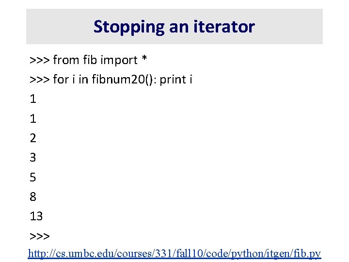 Stopping an iterator >>> from fib import * >>> for i in fibnum 20():