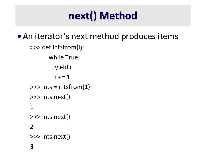 next() Method · An iterator’s next method produces items >>> def intsfrom(i): while True: