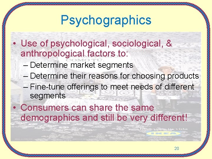 Psychographics • Use of psychological, sociological, & anthropological factors to: – Determine market segments Psychographics • Use of psychological, sociological, & anthropological factors to: – Determine market segments