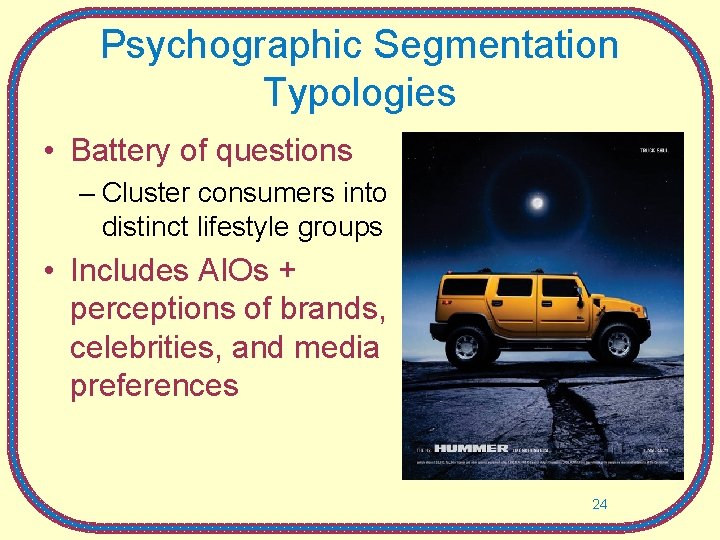 Psychographic Segmentation Typologies • Battery of questions – Cluster consumers into distinct lifestyle groups Psychographic Segmentation Typologies • Battery of questions – Cluster consumers into distinct lifestyle groups