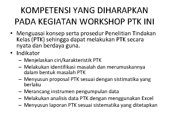 KOMPETENSI YANG DIHARAPKAN PADA KEGIATAN WORKSHOP PTK INI • Menguasai konsep serta prosedur Penelitian