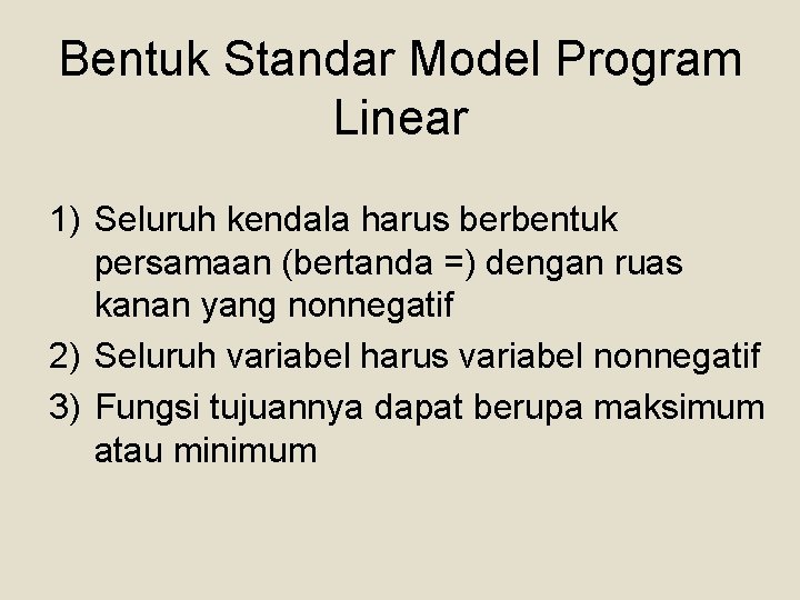 Bentuk Standar Model Program Linear 1) Seluruh kendala harus berbentuk persamaan (bertanda =) dengan