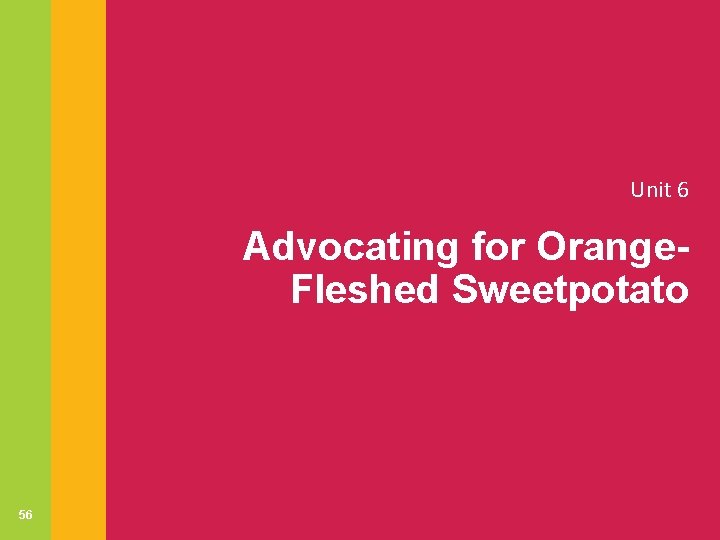 Unit 6 Advocating for Orange. Fleshed Sweetpotato 56 