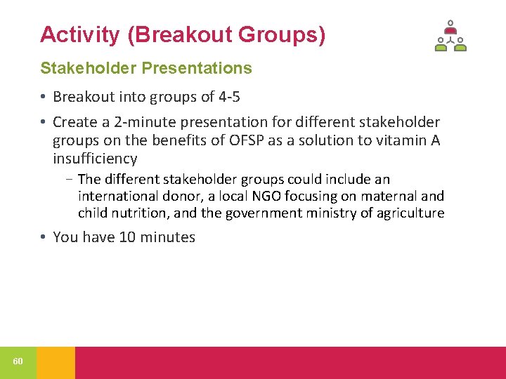 Activity (Breakout Groups) Stakeholder Presentations • Breakout into groups of 4 -5 • Create