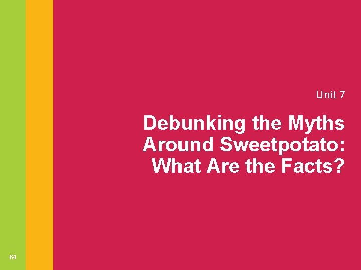 Unit 7 Debunking the Myths Around Sweetpotato: What Are the Facts? 64 