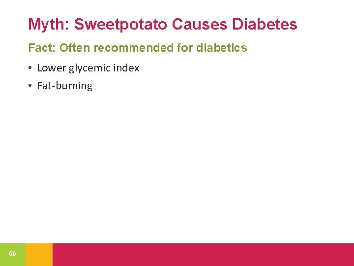 Myth: Sweetpotato Causes Diabetes Fact: Often recommended for diabetics • Lower glycemic index •