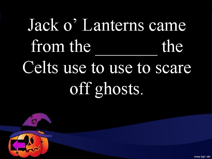 Jack o’ Lanterns came from the _______ the Celts use to scare off ghosts.