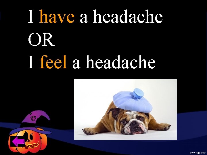 I have a headache OR I feel a headache 