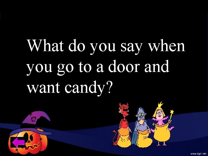 What do you say when you go to a door and want candy? 