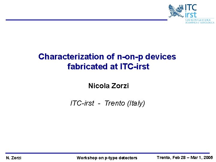 Characterization of n-on-p devices fabricated at ITC-irst Nicola Zorzi ITC-irst - Trento (Italy) N.