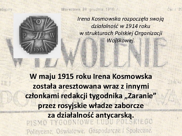 Irena Kosmowska rozpoczęła swoją działalność w 1914 roku w strukturach Polskiej Organizacji Wojskowej. W