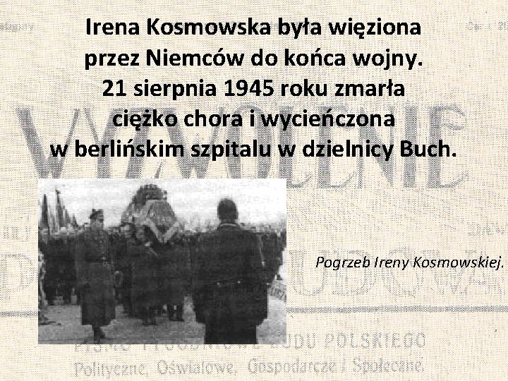 Irena Kosmowska była więziona przez Niemców do końca wojny. 21 sierpnia 1945 roku zmarła