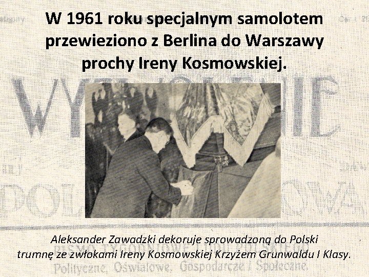 W 1961 roku specjalnym samolotem przewieziono z Berlina do Warszawy prochy Ireny Kosmowskiej. Aleksander