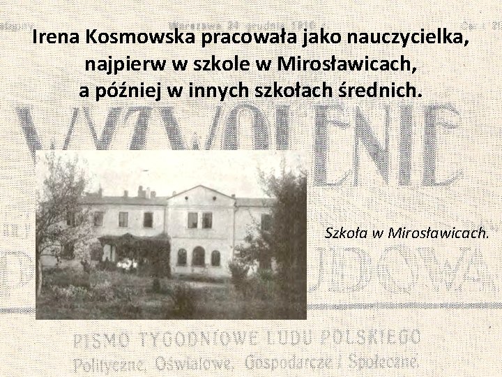 Irena Kosmowska pracowała jako nauczycielka, najpierw w szkole w Mirosławicach, a później w innych
