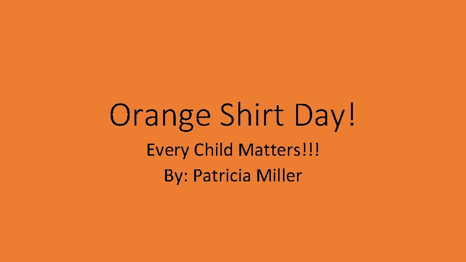 Orange Shirt Day! Every Child Matters!!! By: Patricia Miller 
