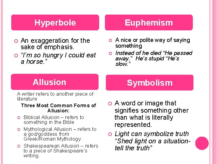 Hyperbole An exaggeration for the sake of emphasis. “I’m so hungry I could eat