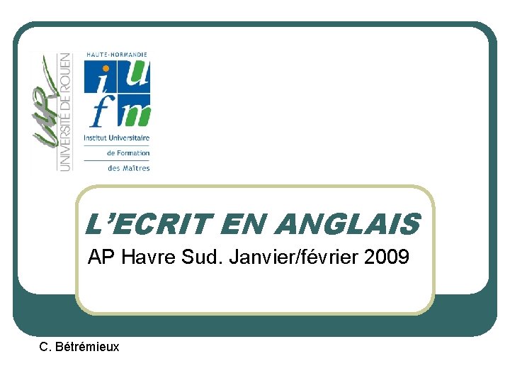 L’ECRIT EN ANGLAIS AP Havre Sud. Janvier/février 2009 C. Bétrémieux 