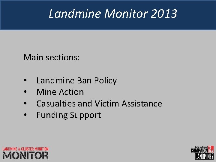 Landmine Monitor 2013 Main sections: • • Landmine Ban Policy Mine Action Casualties and