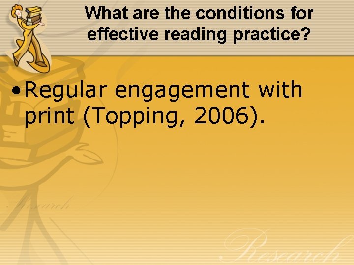 What are the conditions for effective reading practice? • Regular engagement with print (Topping,