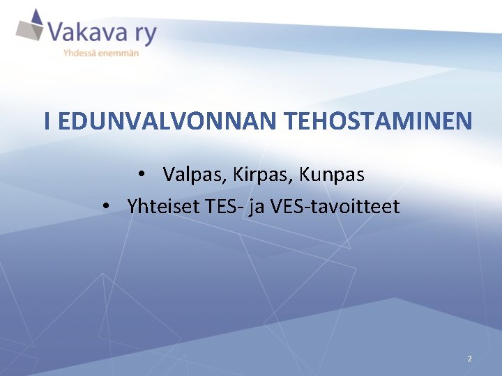 I EDUNVALVONNAN TEHOSTAMINEN • Valpas, Kirpas, Kunpas • Yhteiset TES- ja VES-tavoitteet 2 