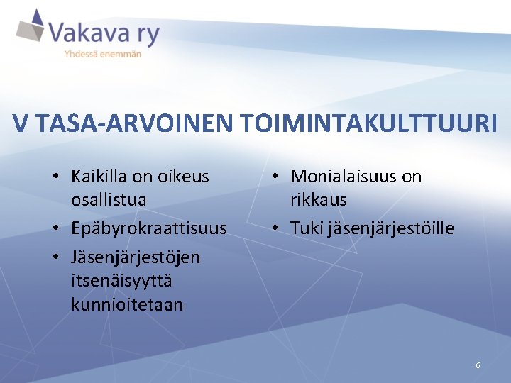 V TASA-ARVOINEN TOIMINTAKULTTUURI • Kaikilla on oikeus osallistua • Epäbyrokraattisuus • Jäsenjärjestöjen itsenäisyyttä kunnioitetaan