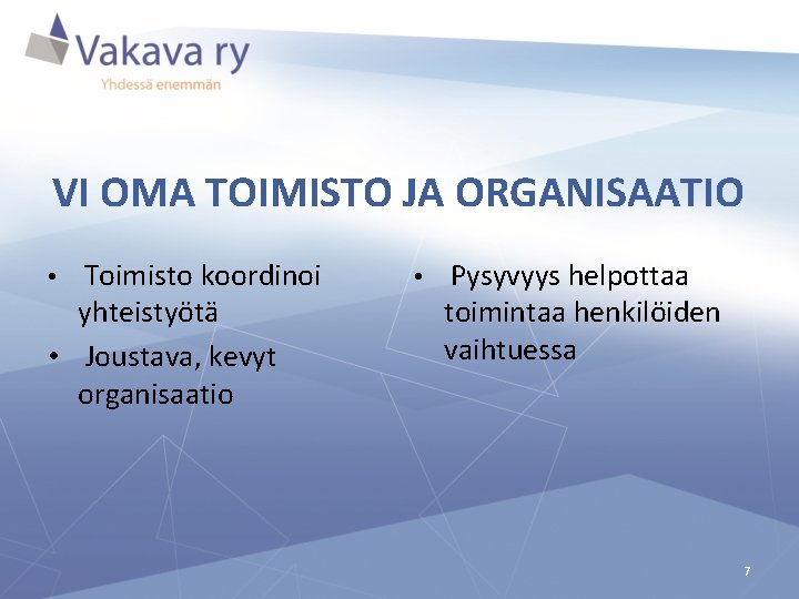 VI OMA TOIMISTO JA ORGANISAATIO • Toimisto koordinoi yhteistyötä • Joustava, kevyt organisaatio •