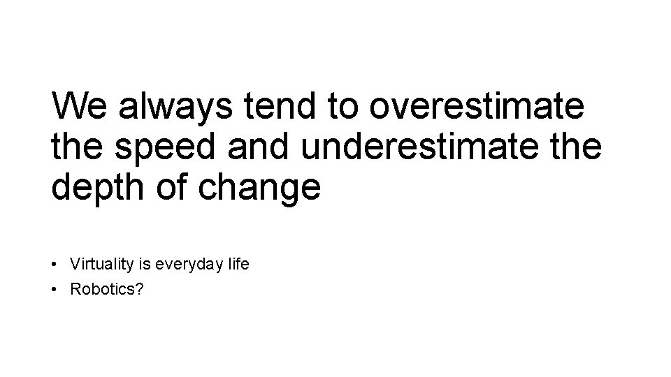We always tend to overestimate the speed and underestimate the depth of change •