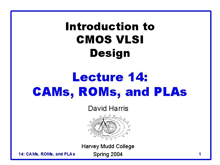 Introduction to CMOS VLSI Design Lecture 14: CAMs, ROMs, and PLAs David Harris 14: