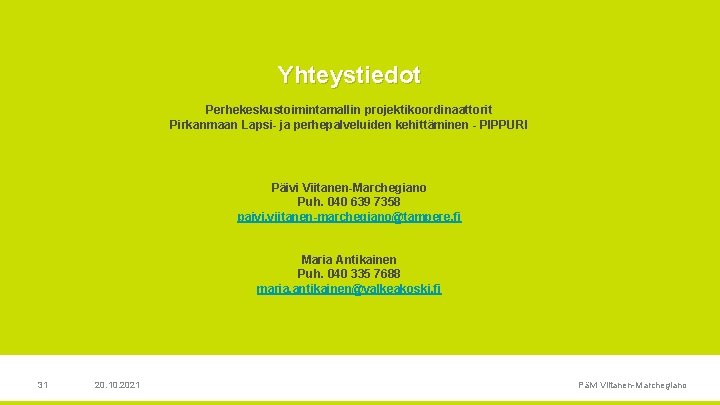 Yhteystiedot Perhekeskustoimintamallin projektikoordinaattorit Pirkanmaan Lapsi ja perhepalveluiden kehittäminen PIPPURI Päivi Viitanen Marchegiano Puh. 040