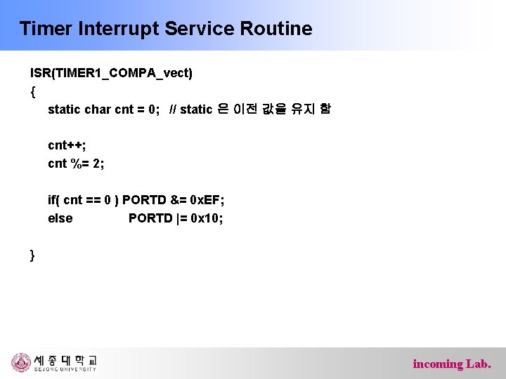 Timer Interrupt Service Routine ISR(TIMER 1_COMPA_vect) { static char cnt = 0; // static