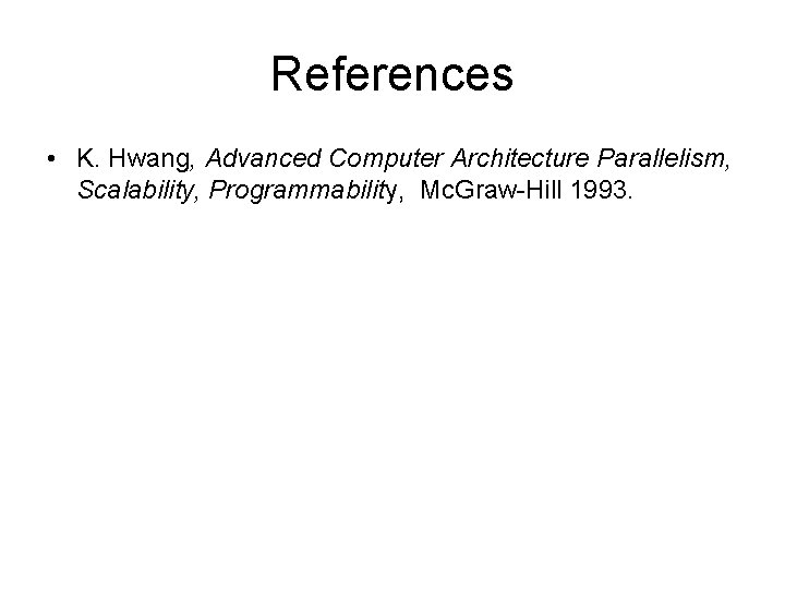 References • K. Hwang, Advanced Computer Architecture Parallelism, Scalability, Programmability, Mc. Graw-Hill 1993. 