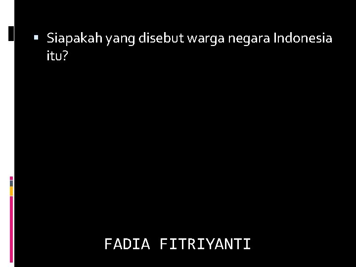  Siapakah yang disebut warga negara Indonesia itu? FADIA FITRIYANTI 