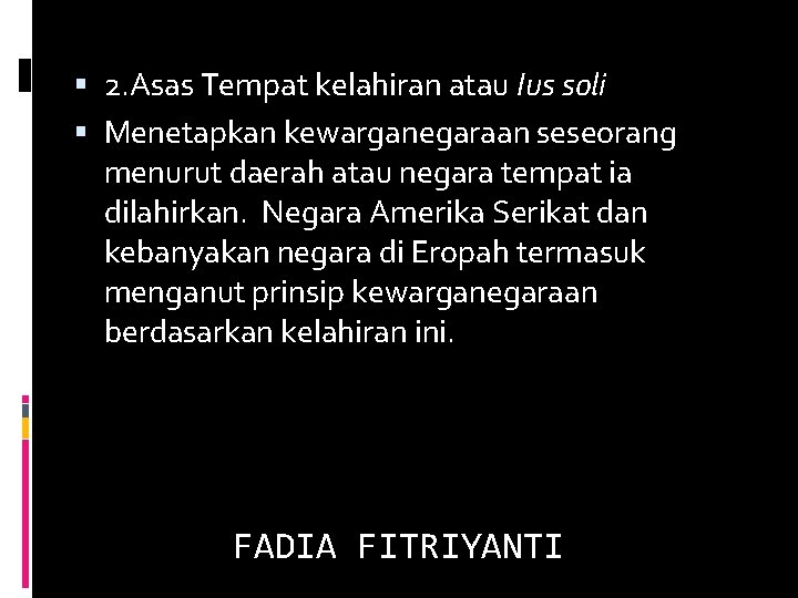  2. Asas Tempat kelahiran atau Ius soli Menetapkan kewarganegaraan seseorang menurut daerah atau