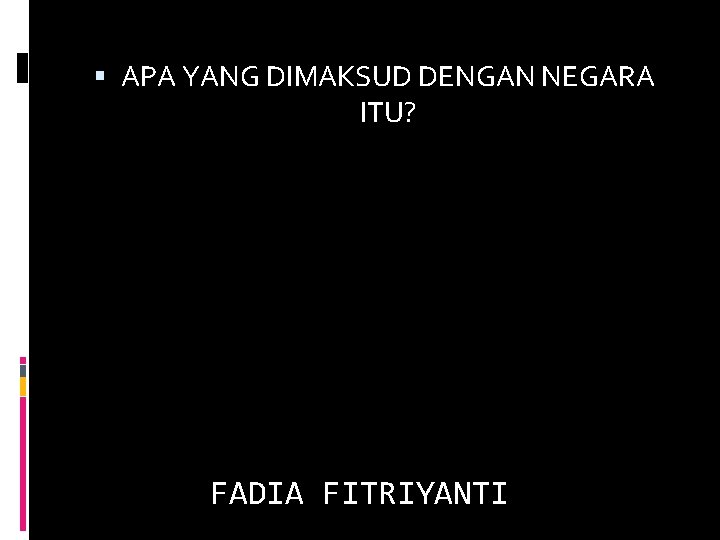  APA YANG DIMAKSUD DENGAN NEGARA ITU? FADIA FITRIYANTI 