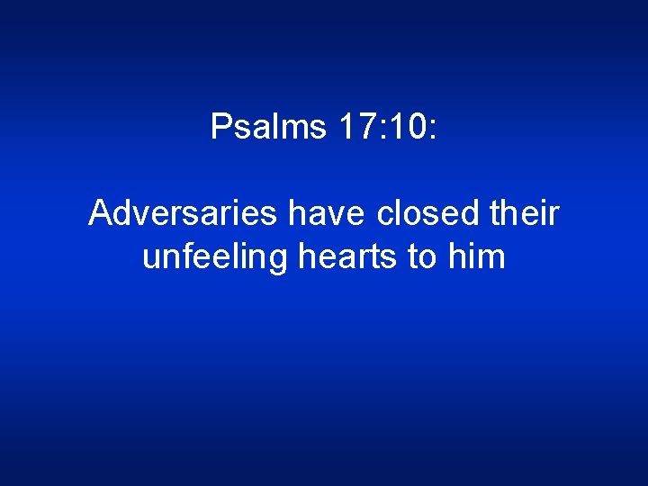 Psalms 17: 10: Adversaries have closed their unfeeling hearts to him 