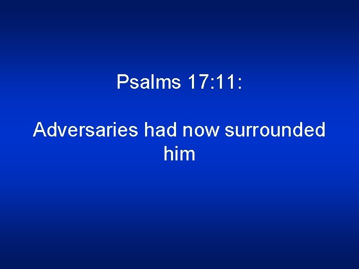 Psalms 17: 11: Adversaries had now surrounded him 