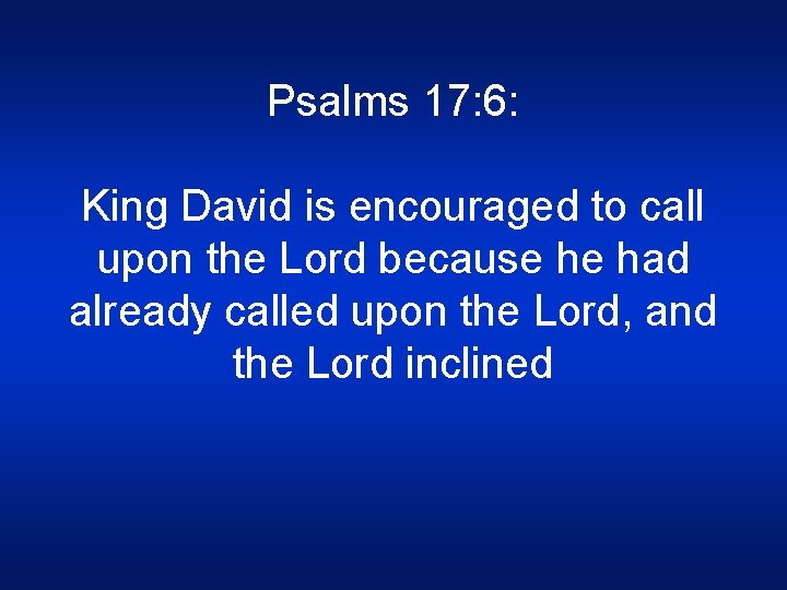 Psalms 17: 6: King David is encouraged to call upon the Lord because he