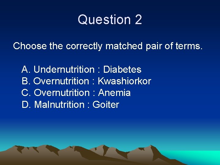 Question 2 Choose the correctly matched pair of terms. A. Undernutrition : Diabetes B.