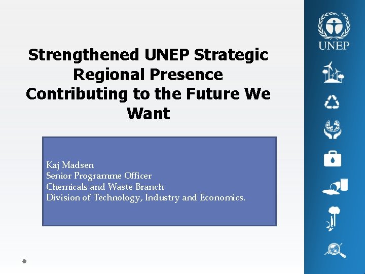 Strengthened UNEP Strategic Regional Presence Contributing to the Future We Want Kaj Madsen Senior