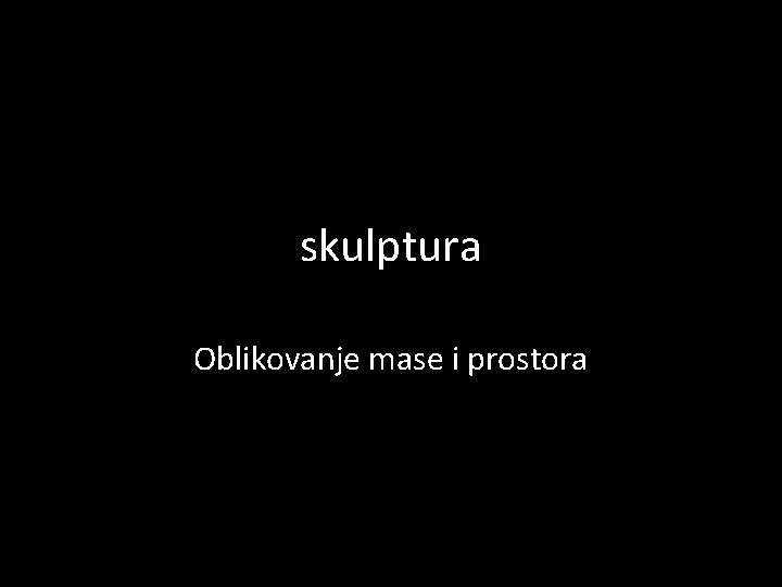 skulptura Oblikovanje mase i prostora 