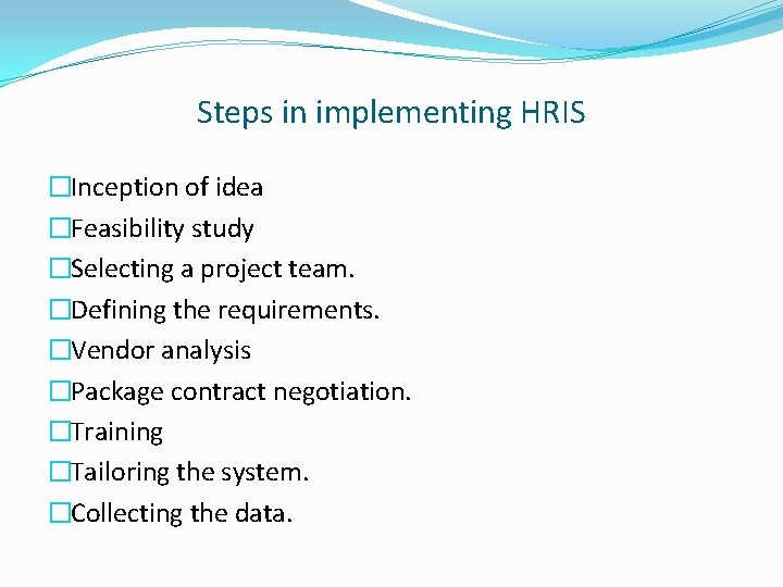 Steps in implementing HRIS �Inception of idea �Feasibility study �Selecting a project team. �Defining