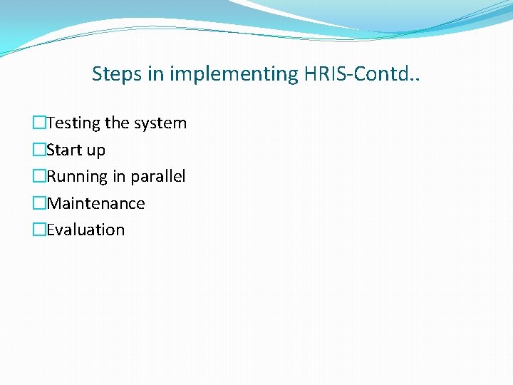 Steps in implementing HRIS-Contd. . �Testing the system �Start up �Running in parallel �Maintenance