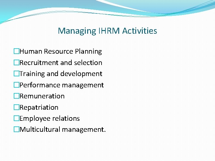 Managing IHRM Activities �Human Resource Planning �Recruitment and selection �Training and development �Performance management