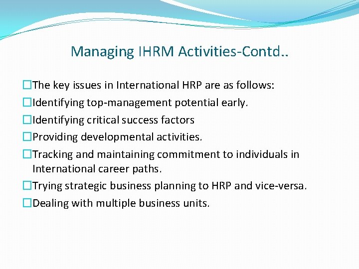 Managing IHRM Activities-Contd. . �The key issues in International HRP are as follows: �Identifying