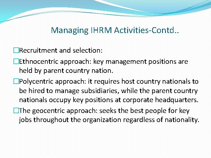 Managing IHRM Activities-Contd. . �Recruitment and selection: �Ethnocentric approach: key management positions are held