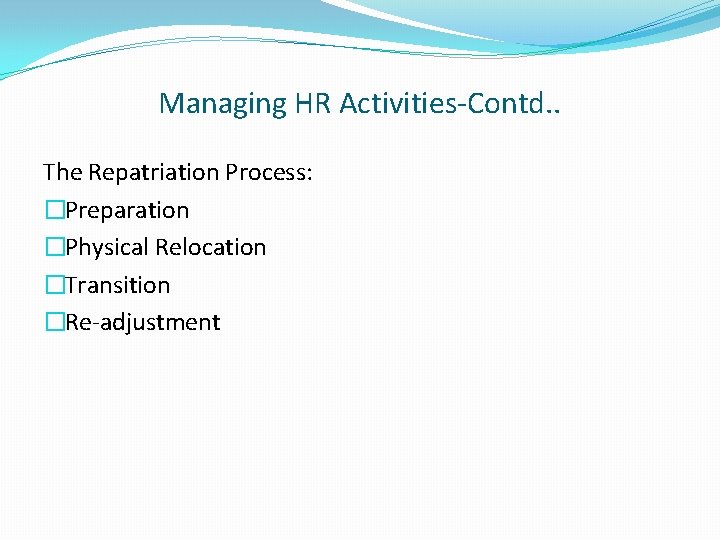 Managing HR Activities-Contd. . The Repatriation Process: �Preparation �Physical Relocation �Transition �Re-adjustment 