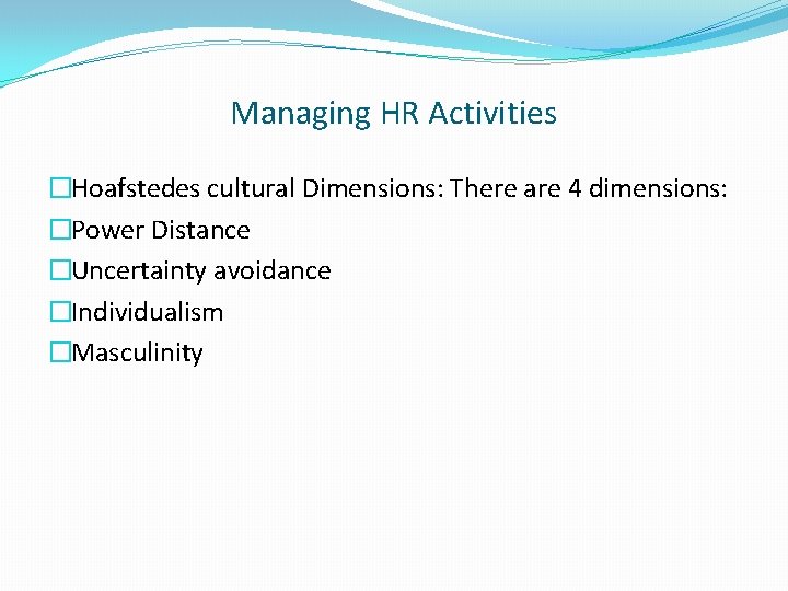 Managing HR Activities �Hoafstedes cultural Dimensions: There are 4 dimensions: �Power Distance �Uncertainty avoidance