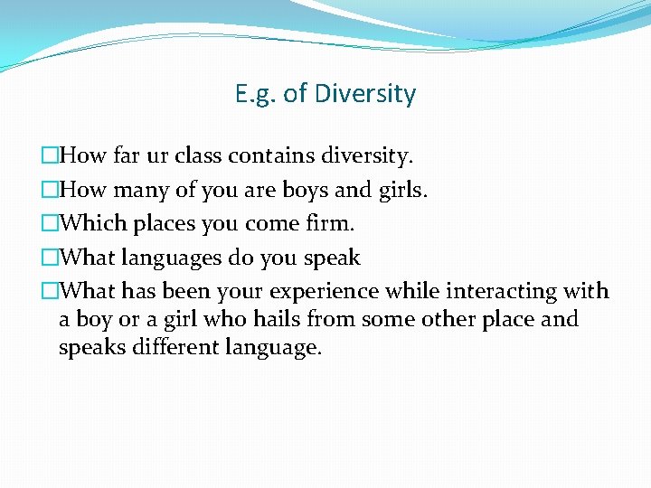 E. g. of Diversity �How far ur class contains diversity. �How many of you